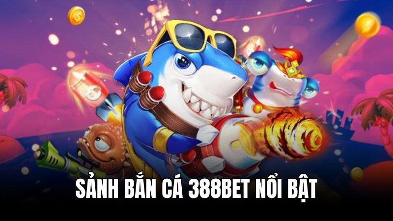 Các sảnh chơi nổi bật tại bắn cá 388BET