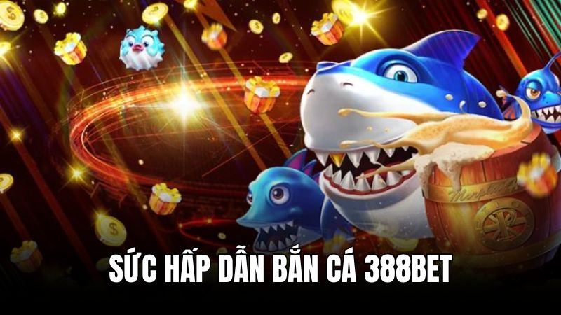 Ưu điểm hấp dẫn của chuyên mục bắn cá 388BET