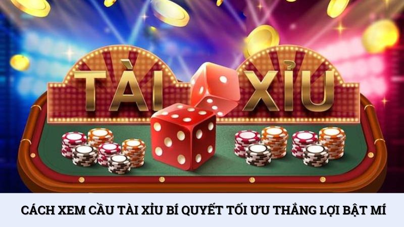 Cách xem cầu tài xỉu bí quyết tối ưu thắng lợi bật mí