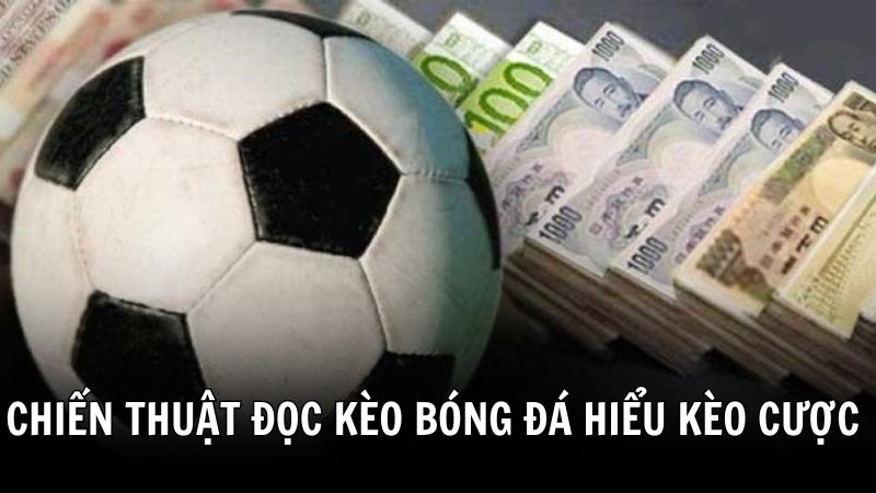 Chiến thuật đọc kèo bóng đá - Hiểu rõ dạng cược