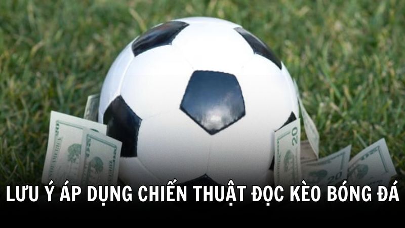 Lưu ý khi áp dụng chiến thuật đọc kèo bóng đá