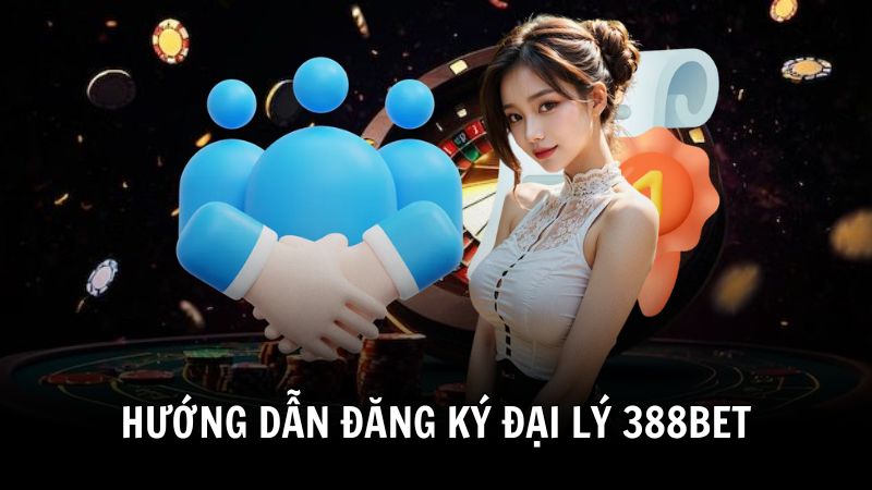Hướng dẫn đăng ký làm đại lý 388BET