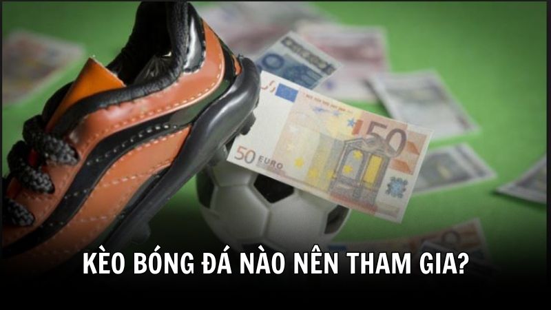Kèo nào không nên cược - Sự lựa chọn hợp lý
