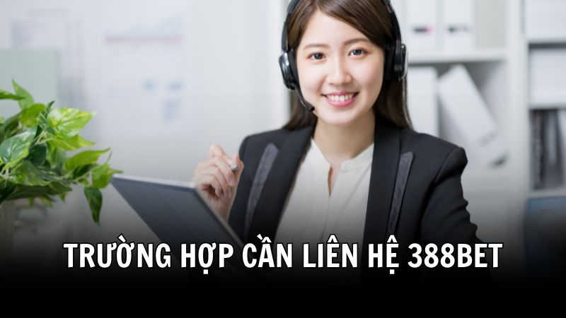 Các trường hợp cần liên hệ 388BET