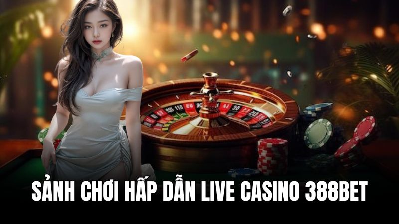 Các sảnh live casino 388BET hấp dẫn