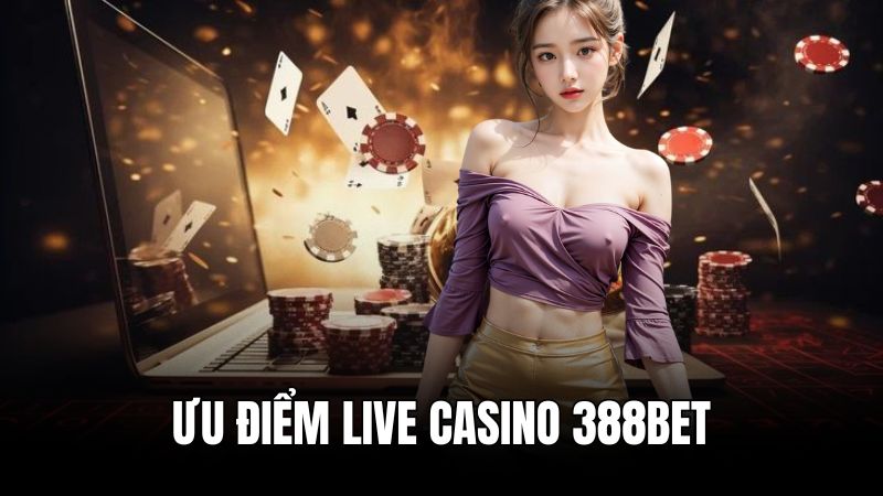 Ưu điểm nổi bật của chuyên mục live casino 388BET