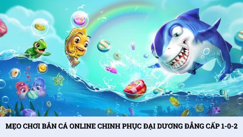 Mẹo chơi bắn cá online chinh phục đại dương đẳng cấp 1-0-2