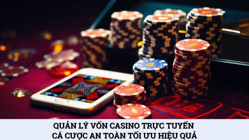 Quản lý vốn casino trực tuyến cá cược an toàn tối ưu hiệu quả