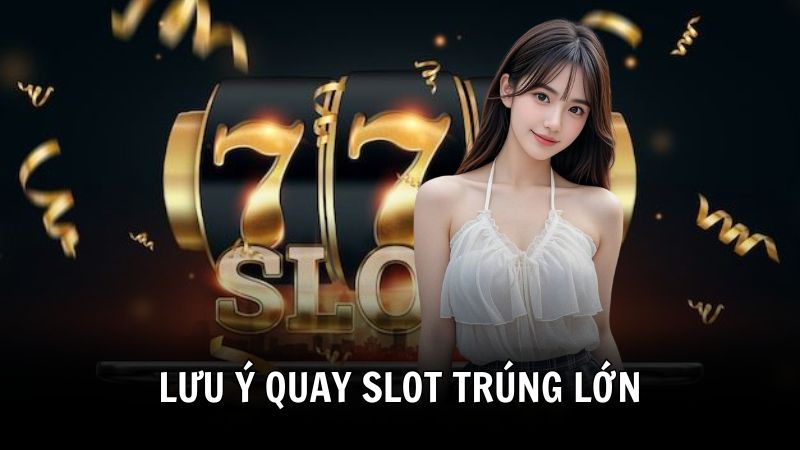 Lưu ý khi quay slot trúng lớn
